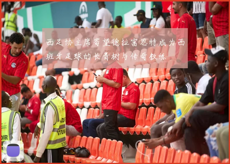西足协主席寄望德拉富恩特成为西班牙足球的长青树与传奇教练