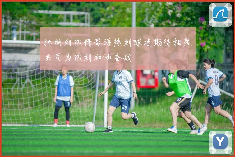 托纳利热情寄语热刺球迷期待相聚共同为热刺加油奋战
