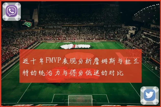 近十年FMVP表现分析詹姆斯与杜兰特的统治力与得分低迷的对比
