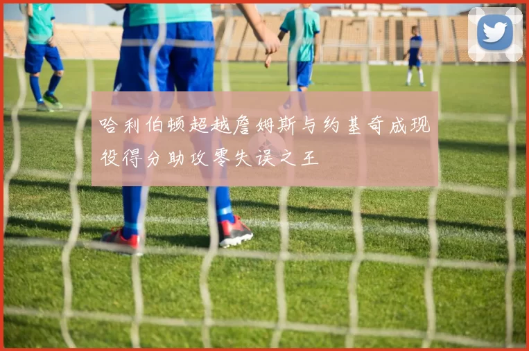 哈利伯顿超越詹姆斯与约基奇成现役得分助攻零失误之王