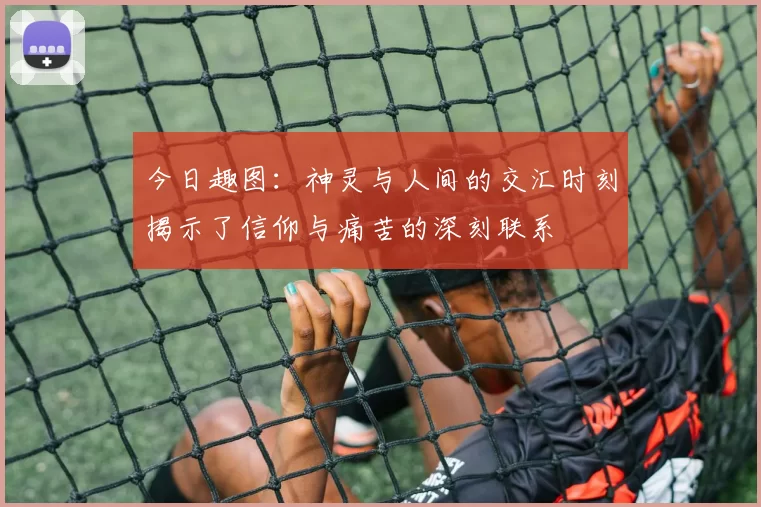 今日趣图：神灵与人间的交汇时刻揭示了信仰与痛苦的深刻联系