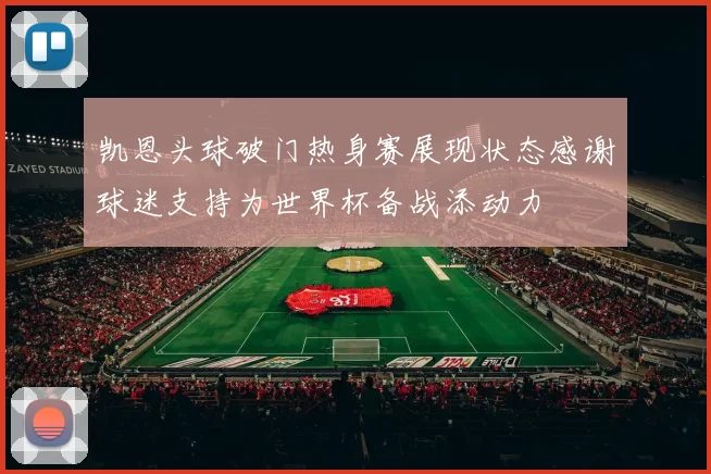 凯恩头球破门热身赛展现状态感谢球迷支持为世界杯备战添动力