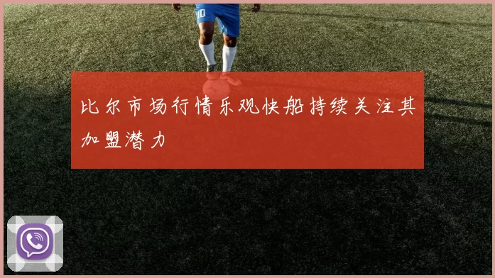 比尔市场行情乐观快船持续关注其加盟潜力