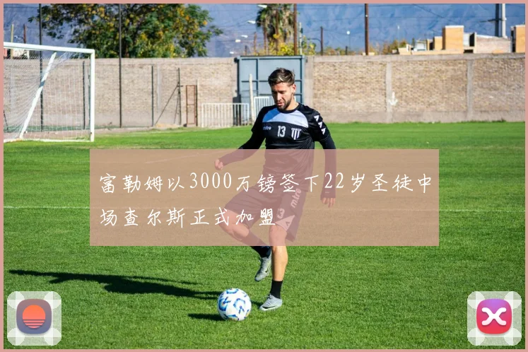 富勒姆以3000万镑签下22岁圣徒中场查尔斯正式加盟